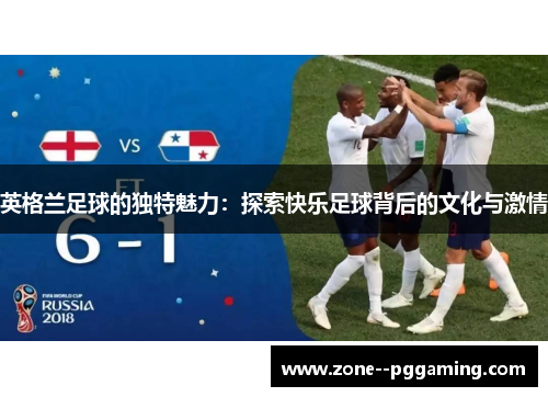 英格兰足球的独特魅力：探索快乐足球背后的文化与激情