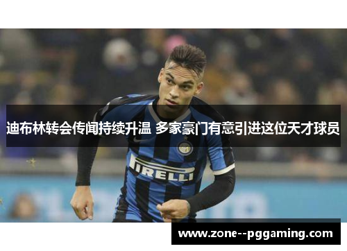 迪布林转会传闻持续升温 多家豪门有意引进这位天才球员