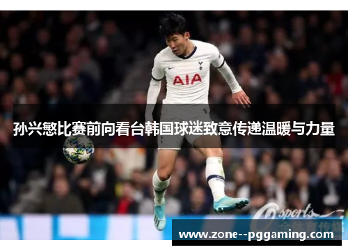 孙兴慜比赛前向看台韩国球迷致意传递温暖与力量
